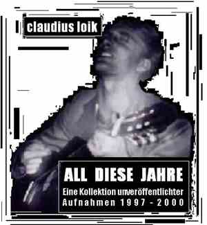 Claudius Loik - All Diese Jahre - Eine Kollektion Unveröffentlichter Aufnah ...