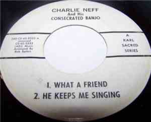 Charlie Neff And His Consecrated Banjo - What A Friend / He Keeps Me Singin ...