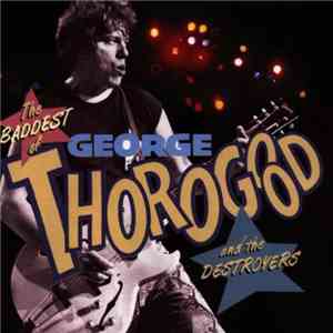 George Thorogood & The Destroyers - The Baddest Of George Thorogood And The ...