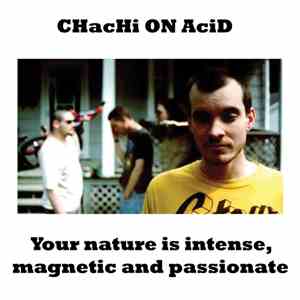 CHacHi ON AciD - Your Nature Is Intense, Magnetic, And Passionate.