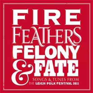 Various - Fire Feathers Felony & Fate: Songs & Tunes From The Leigh Folk Fe ...