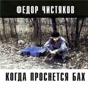 Фёдор Чистяков - Когда Проснется Бах