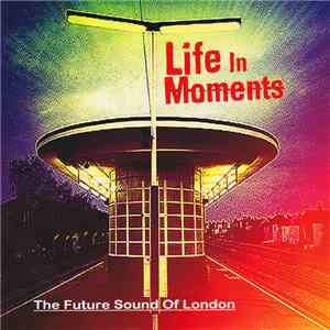 The Future Sound Of London - Life In Moments