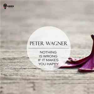 Peter Wagner  - Nothing Is Wrong If It Makes You Happy