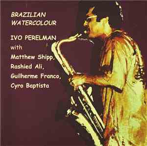 Ivo Perelman With Matthew Shipp, Rashied Ali, Guilherme Franco, Cyro Baptista - Brazilian Watercolour