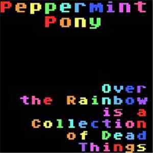 Peppermint Pony - Over The Rainbow Is A Collection Of Dead Things