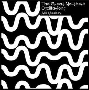Aki Mooney - The Great Northern Oscillations
