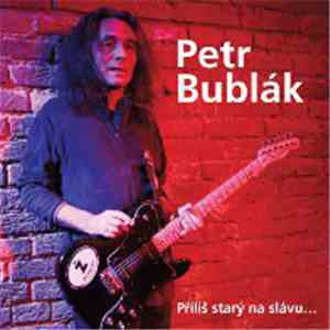 Petr Bublák - Příliš Starý Na Slávu...