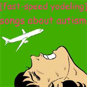 [Fast-Speed Yodeling] - Songs About Autism