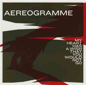 Aereogramme - My Heart Has A Wish That You Would Not Go