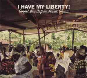 Various - I Have My Liberty! - Gospel Sounds From Accra, Ghana