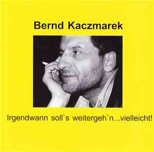 Bernd Kaczmarek - Irgendwann Soll's Weitergeh'n...Vielleicht!