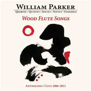 William Parker : Quartet / Quintet / Sextet / Septet / Ensemble - Wood Flute Songs. Anthology / Live 2006-2012