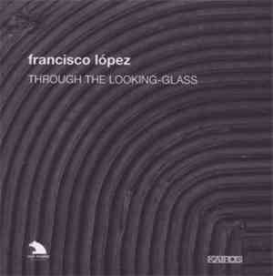 Francisco López - Through The Looking-Glass