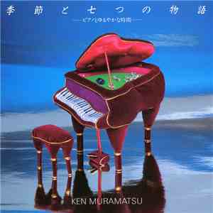 Ken Muramatsu - 季節と七つの物語　ーピアノとゆるやかな時間ー