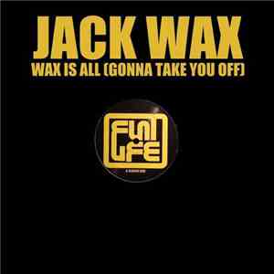 Jack Wax - Wax Is All (Gonna Take You Off)