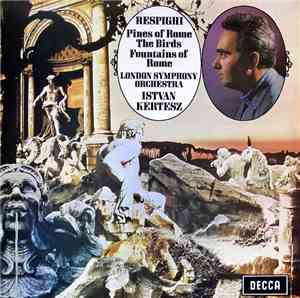 Respighi, London Symphony Orchestra, Istvan Kertesz - Pines Of Rome / The Birds / Fountains Of Rome
