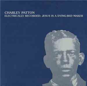 Charley Patton - Electrically Recorded: Jesus Is A Dying Bed Maker