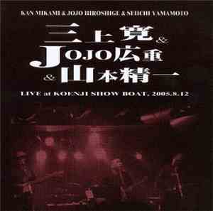 三上寛 & JOJO広重 & 山本精一 - Live At 高円寺・Show Boat （2005.8.12)