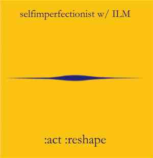 selfimperfectionist w/ ILM - :act :reshape