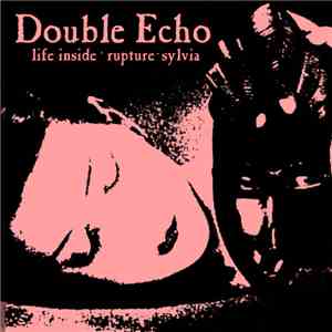 Double Echo - Life Inside / Rupture / Sylvia