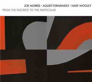 Joe Morris • Agustí Fernández • Nate Wooley - From The Discrete To The Particular