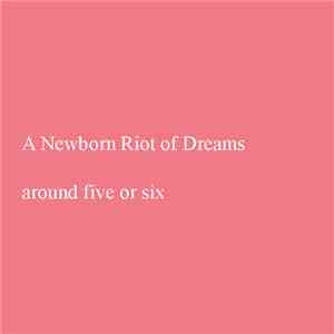 A Newborn Riot Of Dreams - Around Five Or Six
