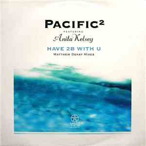 Pacific² Featuring Anita Kelsey - Have 2B With U (Matthew Dekay Remixes)