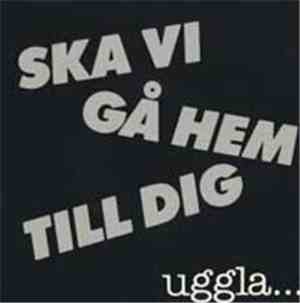 Uggla... - Ska Vi Gå Hem Till Dig