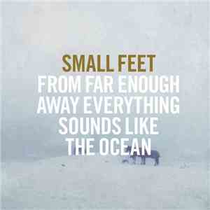 Small Feet - From Far Enough Away Everything Sounds Like The Ocean