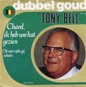 Tony Bell  - Charel, Ik Heb Uw Kat Gezien / Oh Wat Zijde Gij Schoën