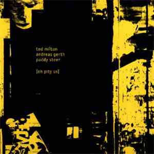 Ted Milton / Andreas Gerth / Paddy Steer - Oh Pity Us