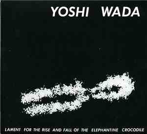 Yoshi Wada - Lament For The Rise And Fall Of The Elephantine Crocodile