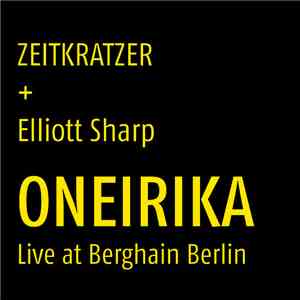 Zeitkratzer + Elliott Sharp - Oneirika (Live At Berghain Berlin)