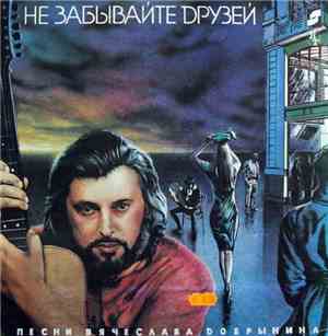 Вячеслав Добрынин - Не Забывайте Друзей