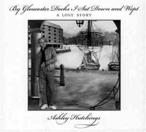 Ashley Hutchings - By Gloucester Docks I Sat Down And Wept (A Love Story)