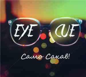 Eye Cue  - Само Сакав!